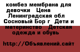 комбез мембрана для девочки › Цена ­ 2 000 - Ленинградская обл., Сосновый Бор г. Дети и материнство » Детская одежда и обувь   